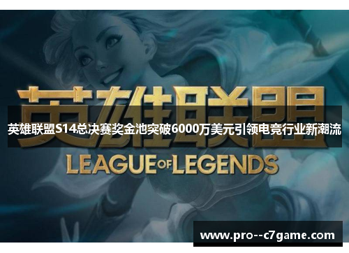 英雄联盟S14总决赛奖金池突破6000万美元引领电竞行业新潮流