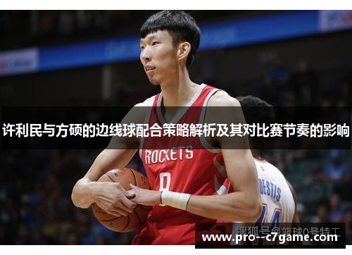 许利民与方硕的边线球配合策略解析及其对比赛节奏的影响 许利民与方硕的边线球配合策略解析及其对比赛节奏的影响