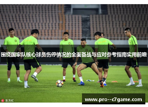 围绕国家队核心球员伤停情况的全面备战与应对参考指南实用前瞻 围绕国家队核心球员伤停情况的全面备战与应对参考指南实用前瞻