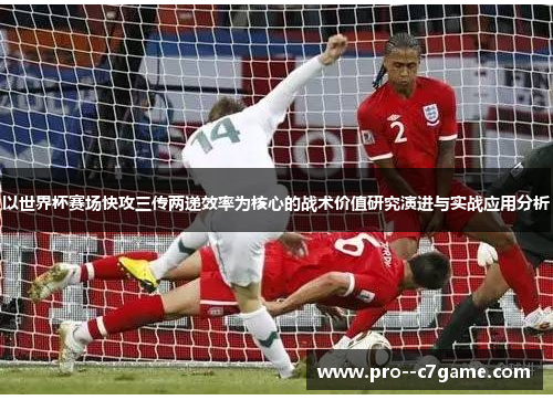 以世界杯赛场快攻三传两递效率为核心的战术价值研究演进与实战应用分析 以世界杯赛场快攻三传两递效率为核心的战术价值研究演进与实战应用分析