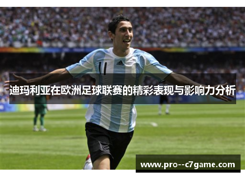 迪玛利亚在欧洲足球联赛的精彩表现与影响力分析