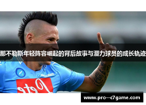 那不勒斯年轻阵容崛起的背后故事与潜力球员的成长轨迹 那不勒斯年轻阵容崛起的背后故事与潜力球员的成长轨迹