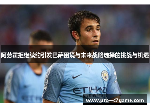 阿劳霍拒绝续约引发巴萨困境与未来战略选择的挑战与机遇 阿劳霍拒绝续约引发巴萨困境与未来战略选择的挑战与机遇