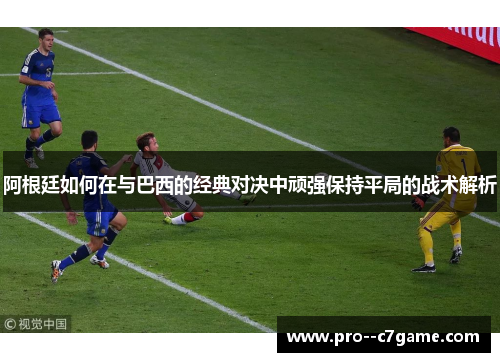 阿根廷如何在与巴西的经典对决中顽强保持平局的战术解析