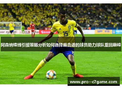 阿森纳锋线引援策略分析如何选择最合适的球员助力球队重回巅峰