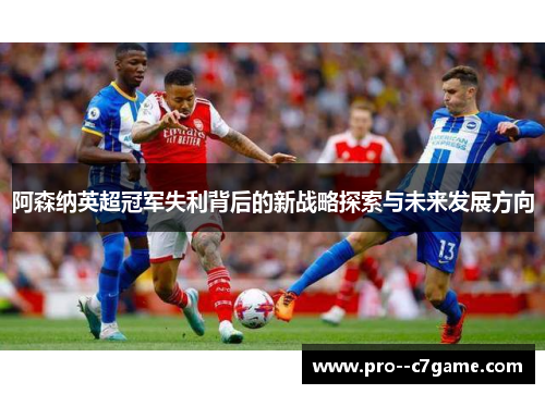 阿森纳英超冠军失利背后的新战略探索与未来发展方向 阿森纳英超冠军失利背后的新战略探索与未来发展方向