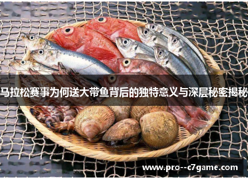 马拉松赛事为何送大带鱼背后的独特意义与深层秘密揭秘