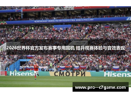 2026世界杯官方发布赛事专用耳机 提升观赛体验与音效表现 2026世界杯官方发布赛事专用耳机 提升观赛体验与音效表现