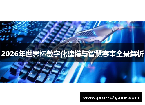 2026年世界杯数字化建模与智慧赛事全景解析 2026年世界杯数字化建模与智慧赛事全景解析