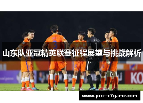 山东队亚冠精英联赛征程展望与挑战解析