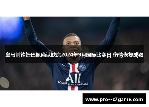皇马前锋姆巴佩确认缺席2024年9月国际比赛日 伤情恢复成疑