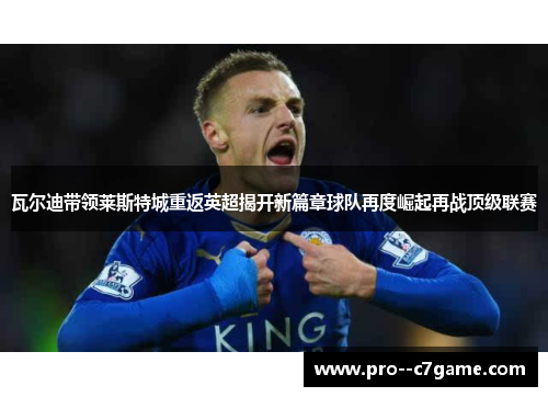 瓦尔迪带领莱斯特城重返英超揭开新篇章球队再度崛起再战顶级联赛 瓦尔迪带领莱斯特城重返英超揭开新篇章球队再度崛起再战顶级联赛