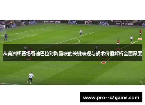 从美洲杯赛场看迪巴拉对阵曼联的关键表现与战术价值解析全面深度