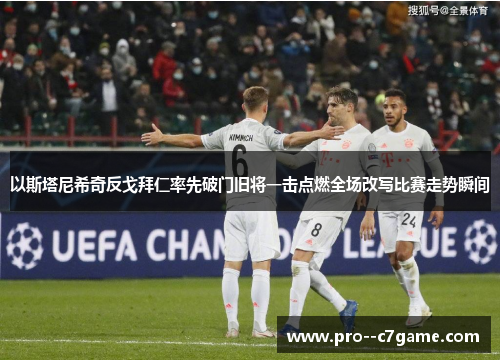 以斯塔尼希奇反戈拜仁率先破门旧将一击点燃全场改写比赛走势瞬间