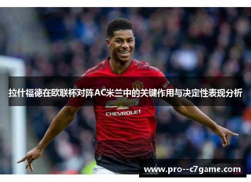 拉什福德在欧联杯对阵AC米兰中的关键作用与决定性表现分析 拉什福德在欧联杯对阵AC米兰中的关键作用与决定性表现分析