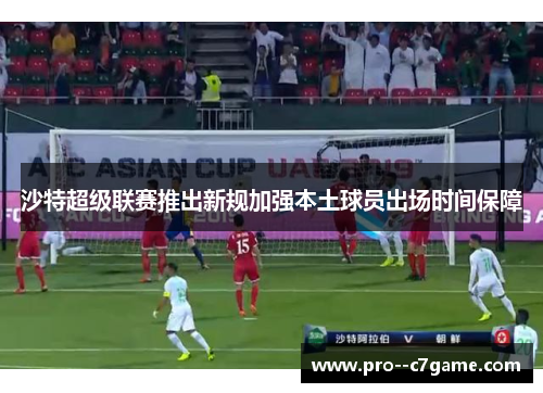 沙特超级联赛推出新规加强本土球员出场时间保障 沙特超级联赛推出新规加强本土球员出场时间保障
