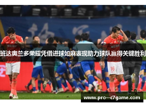 班达奥兰多荣耀凭借进球如麻表现助力球队赢得关键胜利 班达奥兰多荣耀凭借进球如麻表现助力球队赢得关键胜利