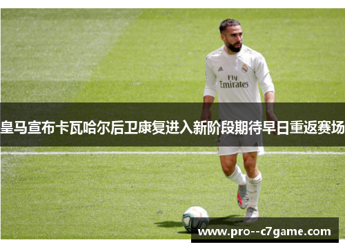 皇马宣布卡瓦哈尔后卫康复进入新阶段期待早日重返赛场 皇马宣布卡瓦哈尔后卫康复进入新阶段期待早日重返赛场